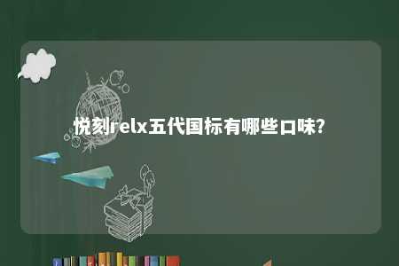 悦刻relx五代国标有哪些口味
？ 